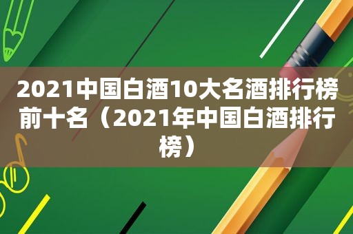 2021中国白酒10大名酒排行榜前十名（2021年中国白酒排行榜）