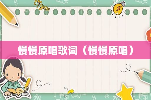慢慢原唱歌词（慢慢原唱）