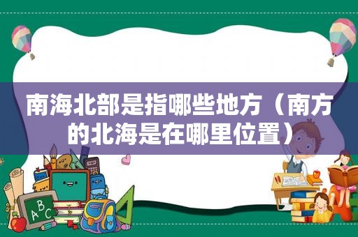 南海北部是指哪些地方（南方的北海是在哪里位置）