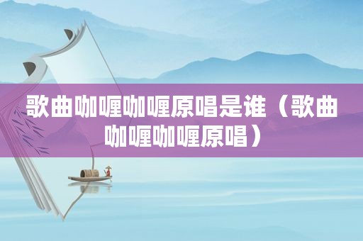 歌曲咖喱咖喱原唱是谁（歌曲咖喱咖喱原唱）