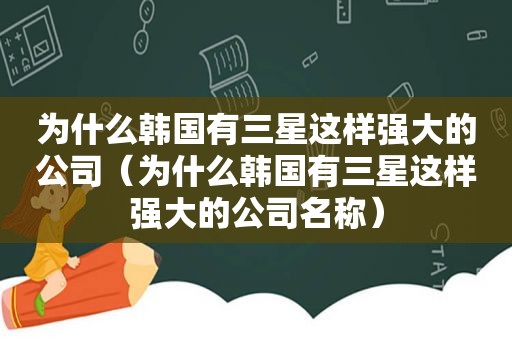 为什么韩国有三星这样强大的公司（为什么韩国有三星这样强大的公司名称）