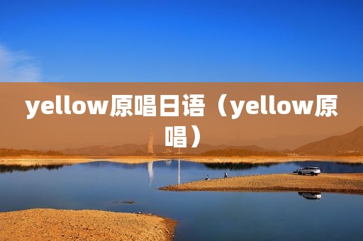 yellow原唱日语（yellow原唱）