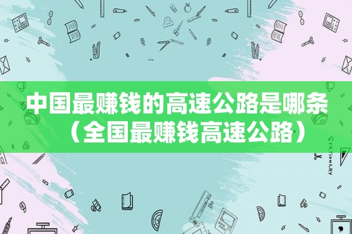 中国最赚钱的高速公路是哪条（全国最赚钱高速公路）