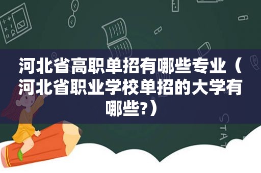 河北省高职单招有哪些专业（河北省职业学校单招的大学有哪些?）