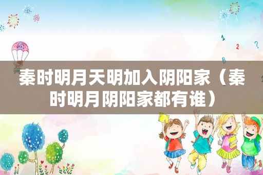 秦时明月天明加入阴阳家（秦时明月阴阳家都有谁）
