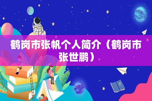 鹤岗市张帆个人简介（鹤岗市张世鹏）