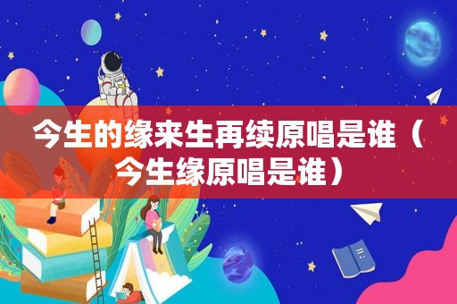 今生的缘来生再续原唱是谁（今生缘原唱是谁）