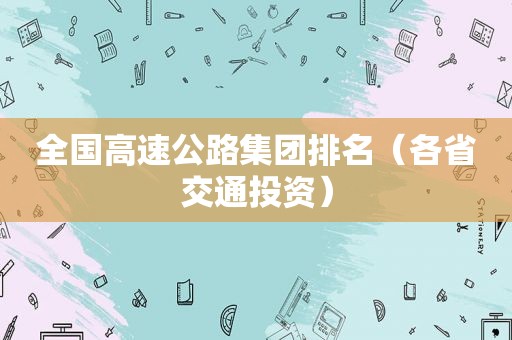 全国高速公路集团排名（各省交通投资）