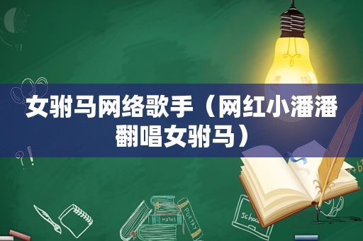 女驸马网络歌手（网红小潘潘翻唱女驸马）