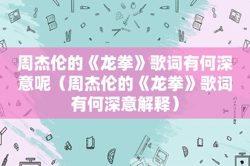 周杰伦的《龙拳》歌词有何深意呢（周杰伦的《龙拳》歌词有何深意解释）
