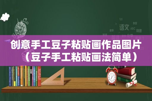 创意手工豆子粘贴画作品图片（豆子手工粘贴画法简单）