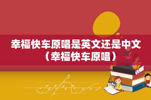 幸福快车原唱是英文还是中文（幸福快车原唱）