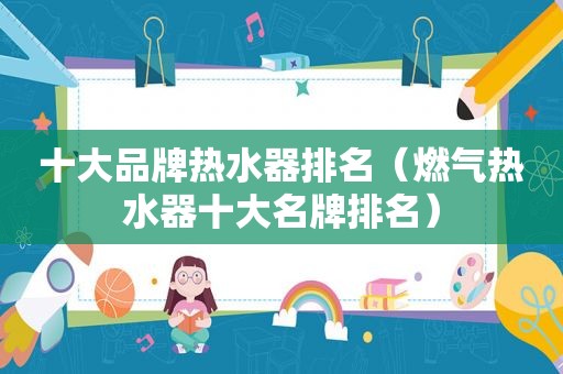 十大品牌热水器排名（燃气热水器十大名牌排名）