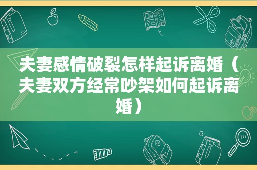 夫妻感情破裂怎样起诉离婚（夫妻双方经常吵架如何起诉离婚）
