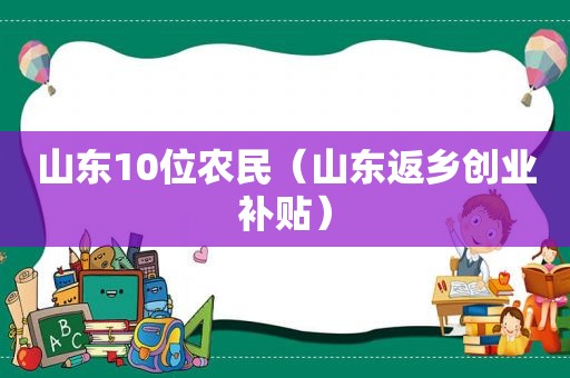 山东10位农民（山东返乡创业补贴）