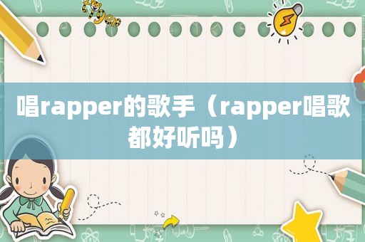 唱rapper的歌手（rapper唱歌都好听吗）