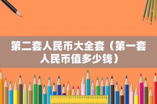第二套人民币大全套（第一套人民币值多少钱）