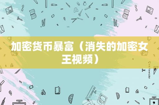 加密货币暴富（消失的加密女王视频）
