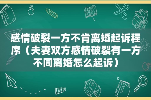 感情破裂一方不肯离婚起诉程序（夫妻双方感情破裂有一方不同离婚怎么起诉）