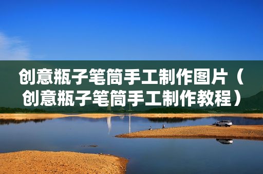 创意瓶子笔筒手工制作图片（创意瓶子笔筒手工制作教程）