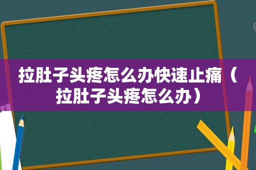 拉肚子头疼怎么办快速止痛（拉肚子头疼怎么办）