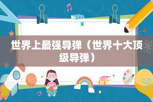 世界上最强导弹（世界十大顶级导弹）