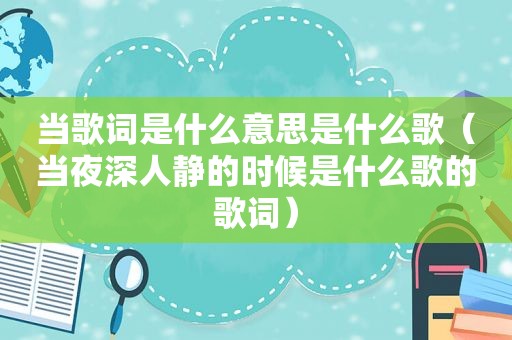 当歌词是什么意思是什么歌（当夜深人静的时候是什么歌的歌词）