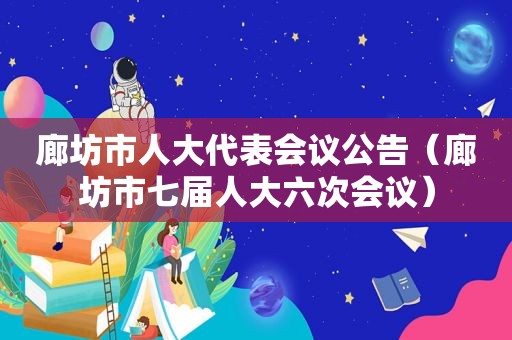 廊坊市人大代表会议公告（廊坊市七届人大六次会议）