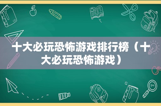 十大必玩恐怖游戏排行榜（十大必玩恐怖游戏）
