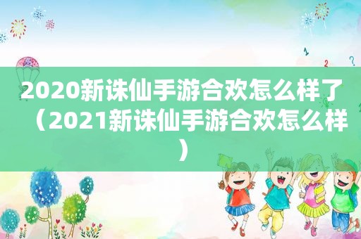 2020新诛仙手游合欢怎么样了（2021新诛仙手游合欢怎么样）