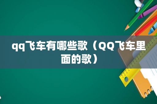 qq飞车有哪些歌（QQ飞车里面的歌）