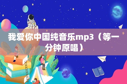 我爱你中国纯音乐mp3（等一分钟原唱）