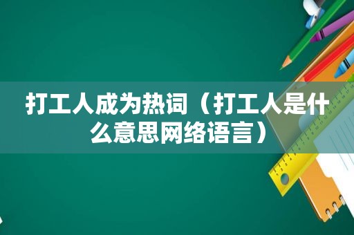 打工人成为热词（打工人是什么意思网络语言）