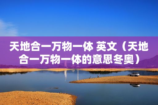 天地合一万物一体 英文（天地合一万物一体的意思冬奥）