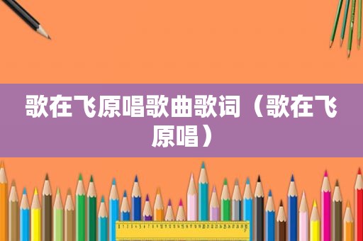 歌在飞原唱歌曲歌词（歌在飞原唱）