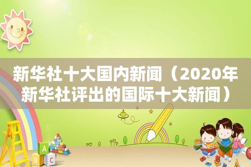 新华社十大国内新闻（2020年新华社评出的国际十大新闻）