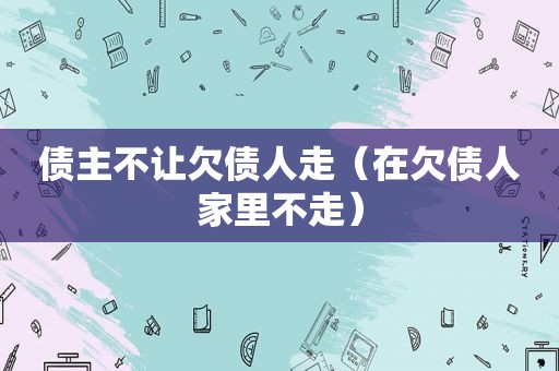 债主不让欠债人走（在欠债人家里不走）