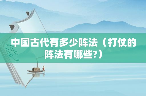 中国古代有多少阵法（打仗的阵法有哪些?）