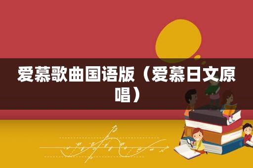 爱慕歌曲国语版（爱慕日文原唱）