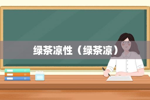 绿茶凉性（绿茶凉）