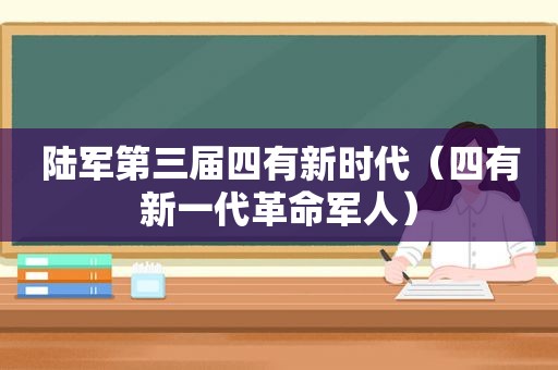 陆军第三届四有新时代（四有新一代革命军人）