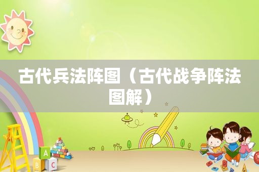 古代兵法阵图（古代战争阵法图解）