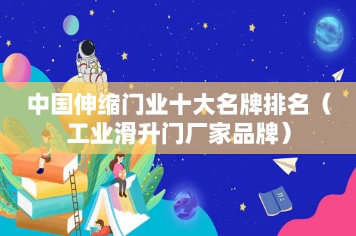 中国伸缩门业十大名牌排名（工业滑升门厂家品牌）