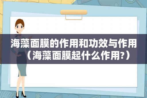 海藻面膜的作用和功效与作用（海藻面膜起什么作用?）