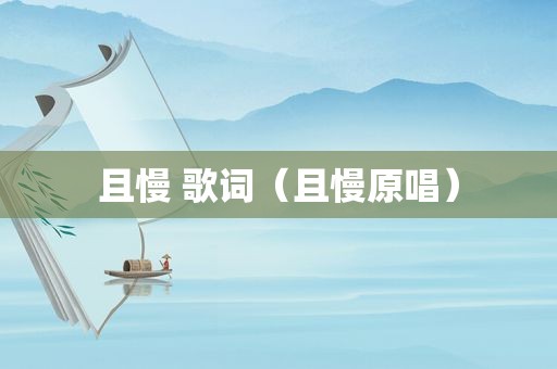 且慢 歌词（且慢原唱）