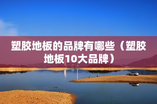 塑胶地板的品牌有哪些（塑胶地板10大品牌）
