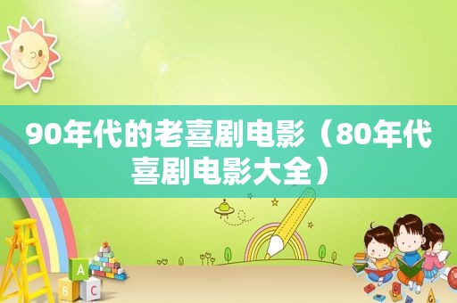 90年代的老喜剧电影（80年代喜剧电影大全）