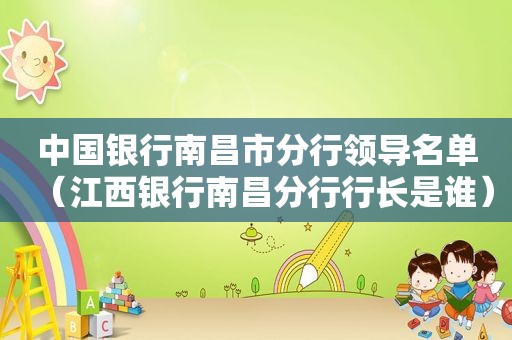 中国银行南昌市分行领导名单（江西银行南昌分行行长是谁）