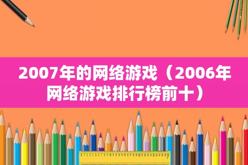 2007年的网络游戏（2006年网络游戏排行榜前十）