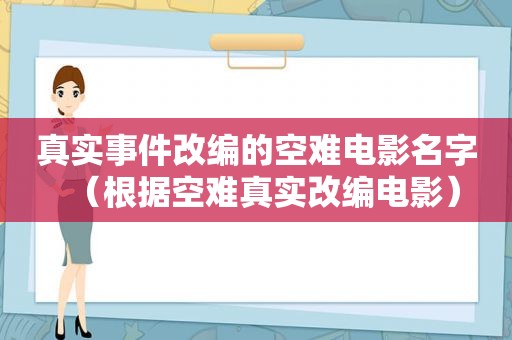 真实事件改编的空难电影名字（根据空难真实改编电影）